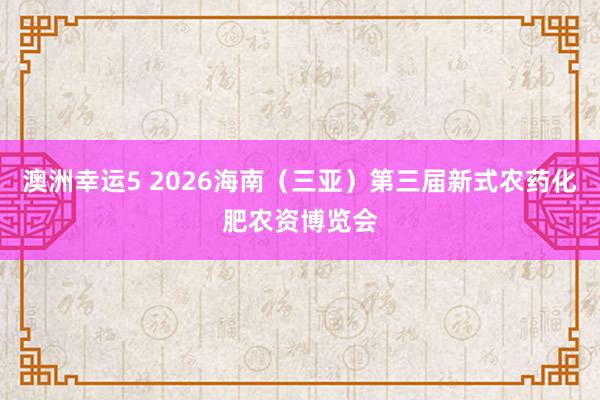 澳洲幸运5 2026海南（三亚）第三届新式农药化肥农资博览会