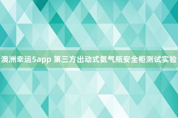 澳洲幸运5app 第三方出动式氨气瓶安全柜测试实验