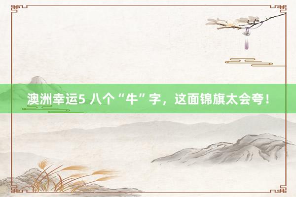 澳洲幸运5 八个“牛”字，这面锦旗太会夸！