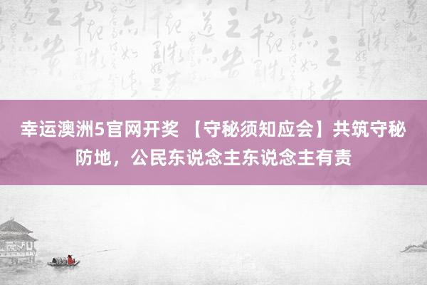 幸运澳洲5官网开奖 【守秘须知应会】共筑守秘防地，公民东说念主东说念主有责