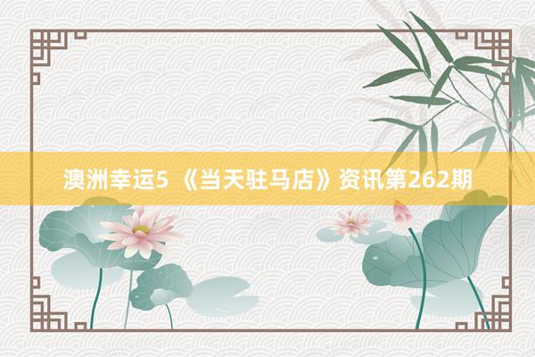 澳洲幸运5 《当天驻马店》资讯第262期