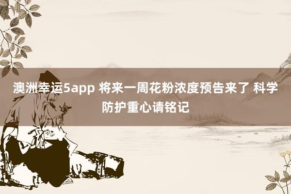 澳洲幸运5app 将来一周花粉浓度预告来了 科学防护重心请铭记