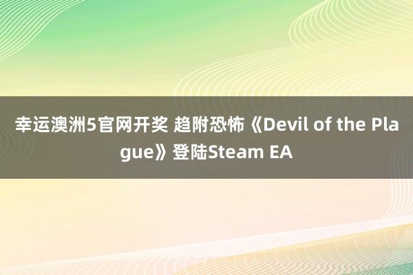 幸运澳洲5官网开奖 趋附恐怖《Devil of the Plague》登陆Steam EA