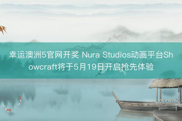 幸运澳洲5官网开奖 Nura Studios动画平台Showcraft将于5月19日开启抢先体验